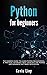 Python for Beginners: The dummies guide to learn Python Programming. A practical reference with exercises for newbie and advanced developers.