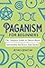 Paganism for Beginners: The...