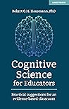 Cognitive Science for Educators: Practical suggestions for an evidence-based classroom: Practical suggestions for an evidence-based classroom Cognitive Science for Educators: Practical suggestions for an evidence-based classroom: Practical suggestions for an evidence-based classroom