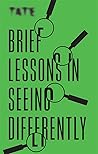 Tate: Brief Lessons in Seeing Differently