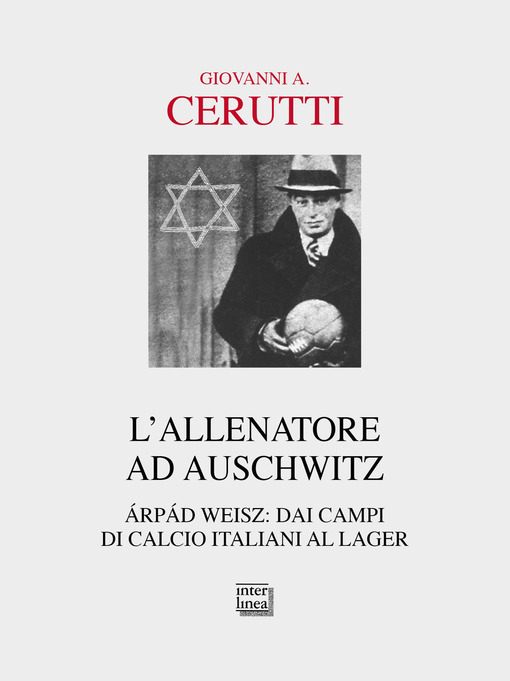 L'allenatore ad Auschwitz. Arpad Weisz: dai campi di calcio italiani al lager