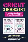 Cricut: 2 BOOKS IN 1. Cricut For Beginners + Project Ideas. Master Design Space as an Expert and let your Creativity run wild with lots of Unique Project Ideas!