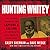 Hunting Whitey: The Inside Story of the Capture & Killing of America's Most Wanted Crime Boss