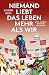 Niemand liebt das Leben meh...