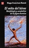 El mito del héroe: Morfología y semántica de la figura heroica El mito del héroe: Morfología y semántica de la figura heroica
