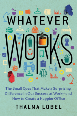 Whatever Works: The Small Cues That Make a Surprising Difference in Our Success at Work—and How to Create a Happier Office