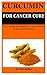 Curcumin For Cancer Cure: T...
