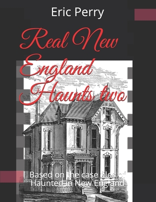 Real New England Haunts Two: Based on the case files of Haunted in New England