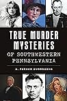 True Murder Mysteries of Southwestern Pennsylvania