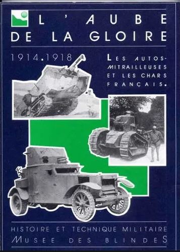 L'aube De La Gloire: Les Autos Mitrailleuses Et Les Chars Francais Pendant La Grande Guerre, Histoire Technique Et Militaire, Arme Blindee, Cavalerie, Chars, Musee Des Blindes