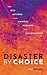 Disaster by Choice: How Our Actions Turn Natural Hazards Into Catastrophes