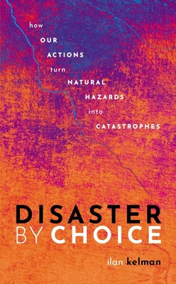 Disaster by Choice: How Our Actions Turn Natural Hazards Into Catastrophes (Hardcover)