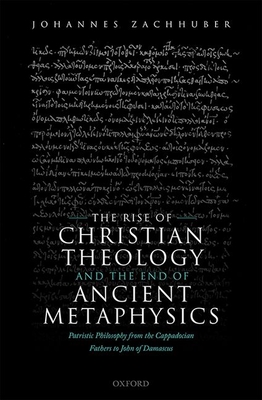 The Rise of Christian Theology and the End of Ancient Metaphysics: Patristic Philosophy from the Cappadocian Fathers to John of Damascus (Hardcover)