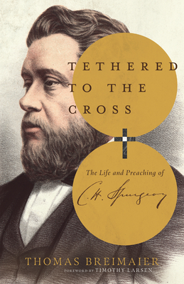 Tethered to the Cross: The Life and Preaching of Charles H. Spurgeon (Hardcover)