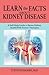 Learn the Facts about Kidney Disease: A Self-Help Guide to Better Kidney Health with Proven Therapies