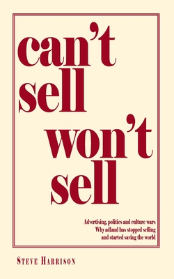 Can't Sell Won't Sell: Advertising, politics and culture wars. Why adland has stopped selling and started saving the world (Paperback)