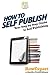 How To Self Publish: Your Step-By-Step Guide To Self Publishing