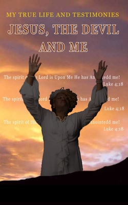 Jesus, The Devil And Me: My True Life Story And Testimonies
