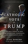 A Catholic Vote for Trump: The Only Choice in 2020 for Republicans, Democrats, and Independents Alike A Catholic Vote for Trump: The Only Choice in 2020 for Republicans, Democrats, and Independents Alike