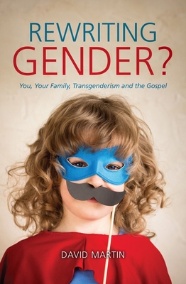 Rewriting Gender?: You, Your Family, Transgenderism and the Gospel (Paperback)