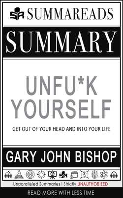 Summary of Unfu*k Yourself: Get Out of Your Head and Into Your Life by Gary John Bishop