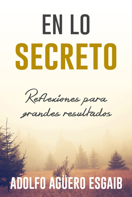 En lo secreto: Reflexiones para grandes resultados (Spanish Edition)