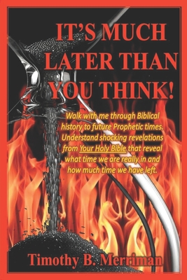 It's Much Later Than You Think: Walk with me through biblical history to future prophetic times. Understand shocking revelations from your Holy Bible ... are really in and how much time we have left.