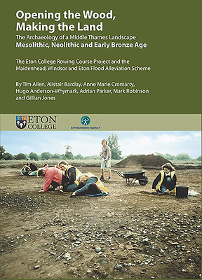 Opening the Wood, Making the Land: The Archaeology of a Middle Thames Landscape Mesolithic, Neolithic and Early Bronze Age. The Eton College Rowing ... Scheme (Thames Valley Landscapes Monograph)