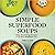Simple Superfood Soups: 75 Nourishing Recipes for a Healthier You