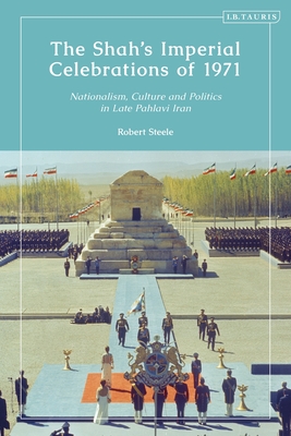 The Shah’s Imperial Celebrations of 1971: Nationalism, Culture and Politics in Late Pahlavi Iran