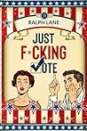 Just F*cking Vote by Ralph Lane