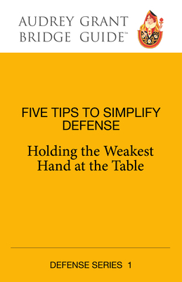 Five Tips to Simplify Defense: Holding the Weakest Hand at the Table (Audrey Grant Bridge Guides)