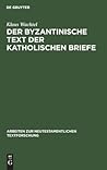 Der Byzantinische Text Der Katholischen Briefe: Eine Untersuchung Zur Entstehung Der Koine Des Neuen Testaments (Arbeiten Zur Neutestamentlichen Textforschung) (German Edition)