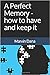 A Perfect Memory, how to have and keep it