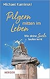 Pilgern mitten im Leben: Wie deine Seele laufen lernt (German Edition) Pilgern mitten im Leben: Wie deine Seele laufen lernt (German Edition)
