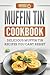 Muffin Tin Cookbook: Delicious Muffin Tin Recipes You Can't Resist