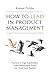 How to Lead in Product Management: Practices to Align Stakeholders, Guide Development Teams, and Create Value Together