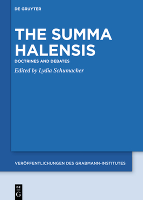 The Summa Halensis: Doctrines and Debates (Veröffentlichungen des Grabmann-Institutes zur Erforschung der mittelalterlichen Theologie und Philosophie, 66)