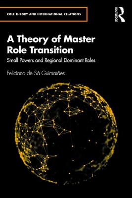 A Theory of Master Role Transition: Small Powers Shaping Regional Hegemons (Role Theory and International Relations)