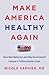 Make America Healthy Again: How Bad Behavior and Big Government Caused a Trillion-Dollar Crisis