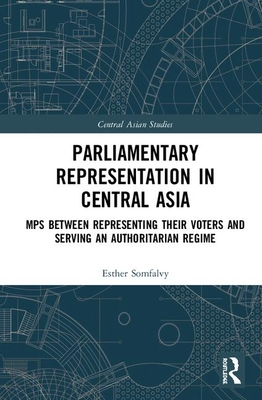Parliamentary Representation in Central Asia: MPs Between Representing Their Voters and Serving an Authoritarian Regime (Central Asian Studies)
