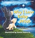 Why I Love Baby Jesus: For Everyone Everywhere, in Children's Very Own Words