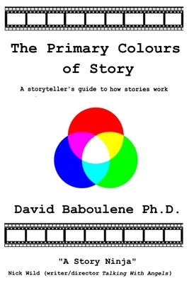 The Primary Colours of Story: A storyteller's guide to how stories work (The Story Series)