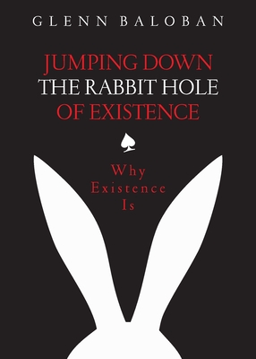 Jumping Down The Rabbit Hole Of Existence: Why Existence is (Paperback)