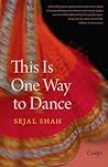 This Is One Way to Dance by Sejal Shah