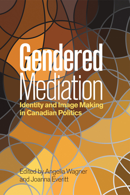 Gendered Mediation: Identity and Image Making in Canadian Politics (Communication, Strategy, and Politics)