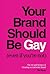 Your Brand Should Be Gay (Even If You're Not): The Art and Science of Creating an Authentic Brand
