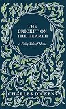 The Cricket on the Hearth - A Fairy Tale of Home: With Appreciations and Criticisms By G. K. Chesterton