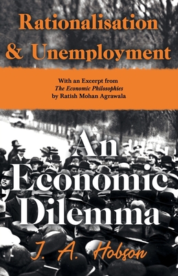 Rationalisation and Unemployment - An Economic Dilemma: With an Excerpt from The Economic Philosophies, 1941 by Ratish Mohan Agrawala