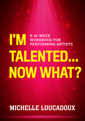 I'm Talented... Now What?: A 16-Week Workbook for Performing Artists (Paperback)